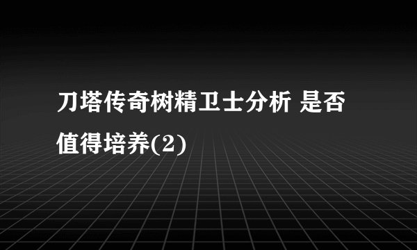 刀塔传奇树精卫士分析 是否值得培养(2)