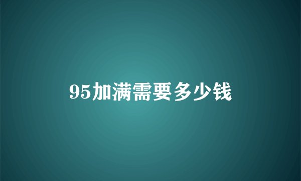 95加满需要多少钱
