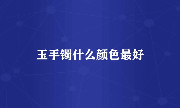 玉手镯什么颜色最好