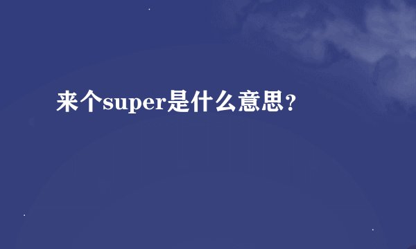 来个super是什么意思？