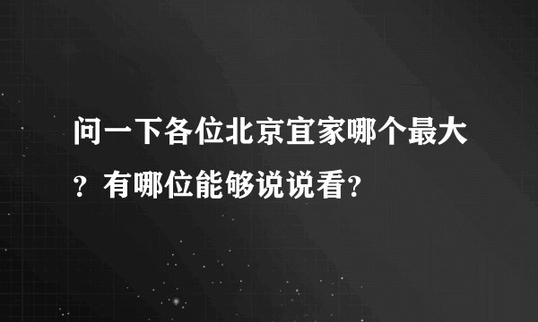 问一下各位北京宜家哪个最大？有哪位能够说说看？