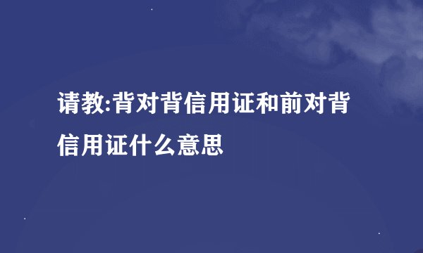 请教:背对背信用证和前对背信用证什么意思