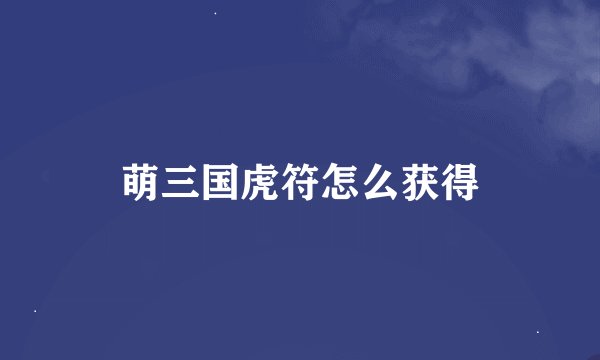 萌三国虎符怎么获得