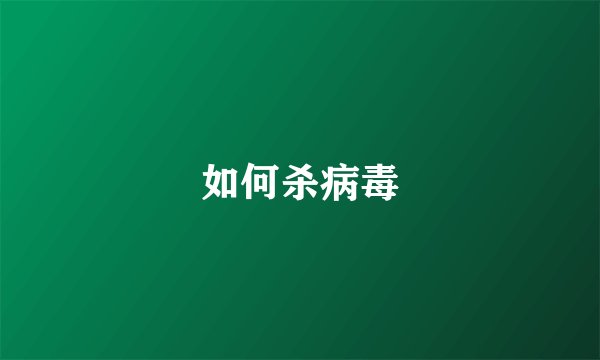如何杀病毒