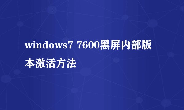 windows7 7600黑屏内部版本激活方法
