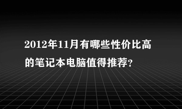 2012年11月有哪些性价比高的笔记本电脑值得推荐？