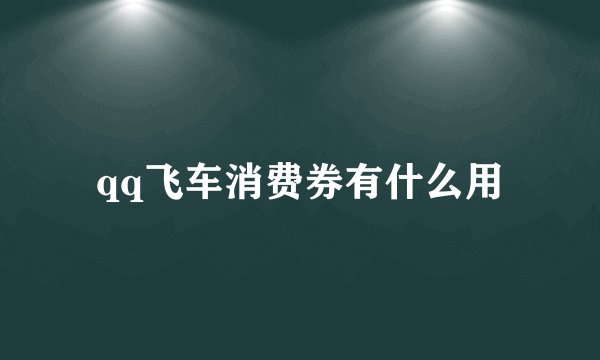 qq飞车消费券有什么用