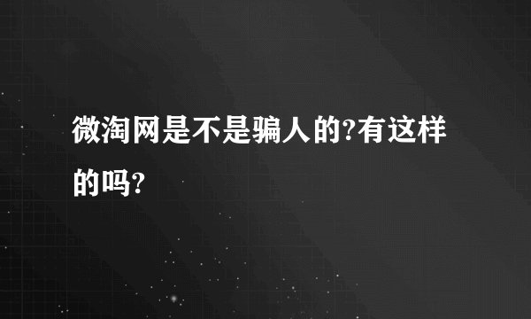微淘网是不是骗人的?有这样的吗?