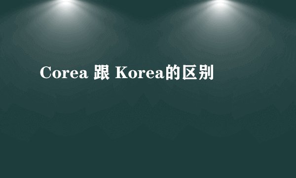 Corea 跟 Korea的区别