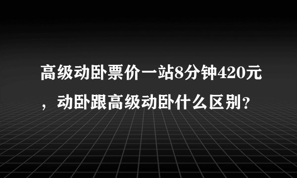 高级动卧票价一站8分钟420元，动卧跟高级动卧什么区别？