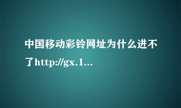 中国移动彩铃网址为什么进不了http://gx.12530.com/