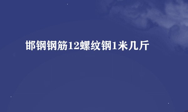 邯钢钢筋12螺纹钢1米几斤