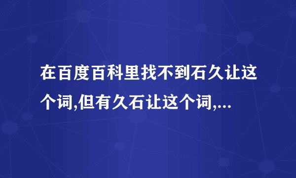 在百度百科里找不到石久让这个词,但有久石让这个词,为什么?