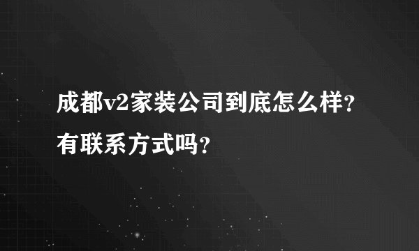成都v2家装公司到底怎么样？有联系方式吗？