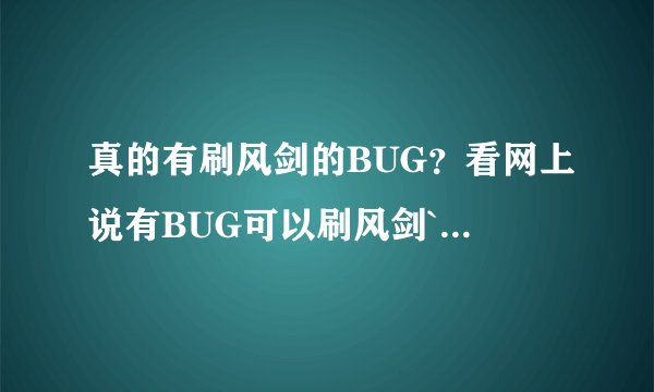 真的有刷风剑的BUG？看网上说有BUG可以刷风剑`真的假的？