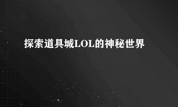 探索道具城LOL的神秘世界