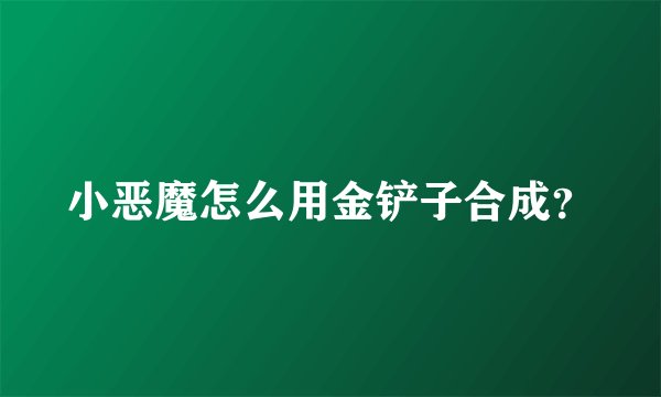 小恶魔怎么用金铲子合成？