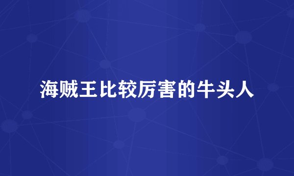 海贼王比较厉害的牛头人
