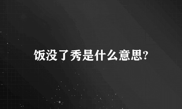 饭没了秀是什么意思?