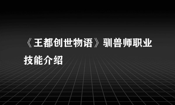 《王都创世物语》驯兽师职业技能介绍