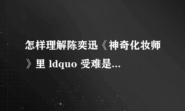 怎样理解陈奕迅《神奇化妆师》里 ldquo 受难是另一种美好 rdquo ? -