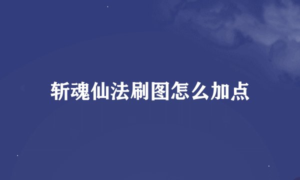 斩魂仙法刷图怎么加点