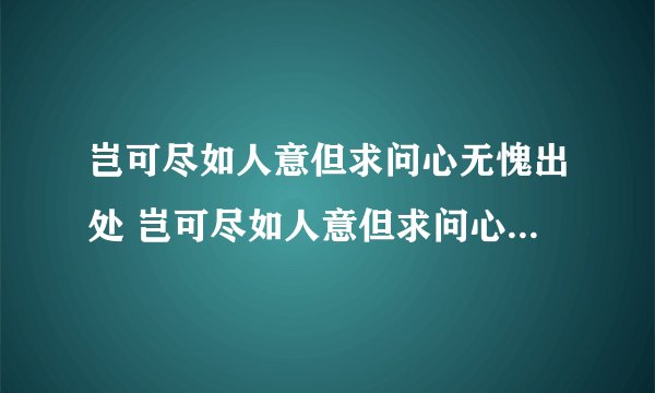岂可尽如人意但求问心无愧出处 岂可尽如人意但求问心无愧出处是哪里