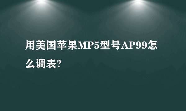用美国苹果MP5型号AP99怎么调表?