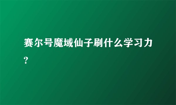 赛尔号魔域仙子刷什么学习力?