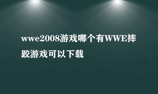 wwe2008游戏哪个有WWE摔跤游戏可以下载