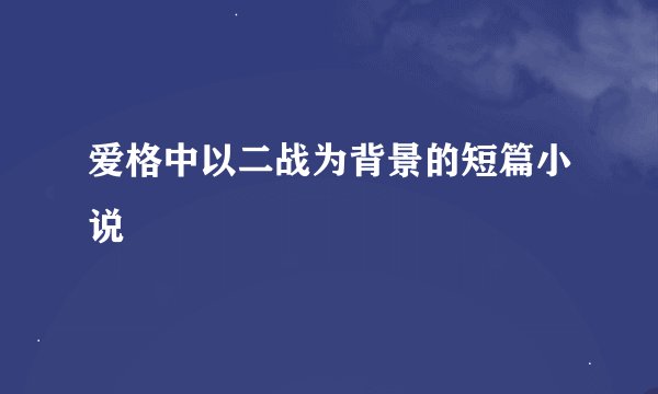 爱格中以二战为背景的短篇小说