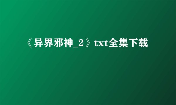 《异界邪神_2》txt全集下载