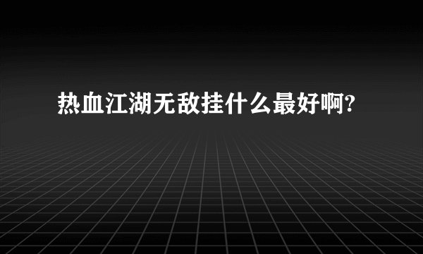 热血江湖无敌挂什么最好啊?