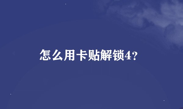 怎么用卡贴解锁4？