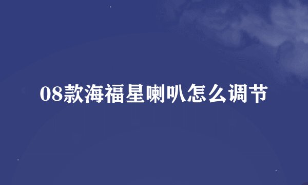 08款海福星喇叭怎么调节
