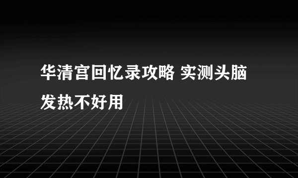 华清宫回忆录攻略 实测头脑发热不好用