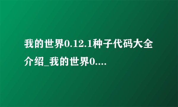 我的世界0.12.1种子代码大全介绍_我的世界0.12.1种子代码大全是什么