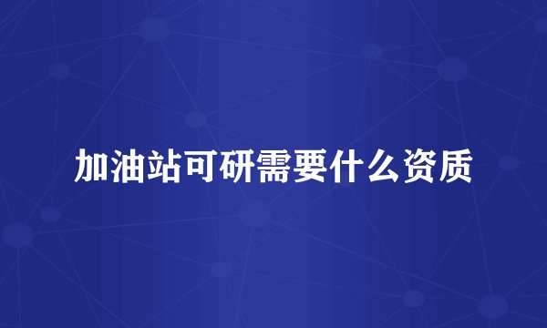 加油站可研需要什么资质