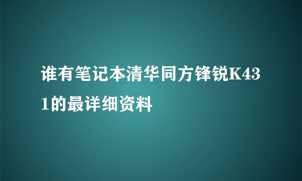 谁有笔记本清华同方锋锐K431的最详细资料