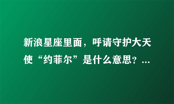 新浪星座里面，呼请守护大天使“约菲尔”是什么意思？她是谁？来自哪里？她存在吗？求解答