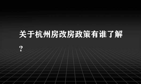 关于杭州房改房政策有谁了解？