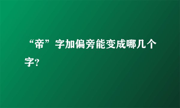 “帝”字加偏旁能变成哪几个字？