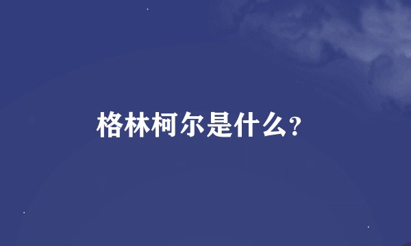 格林柯尔是什么？