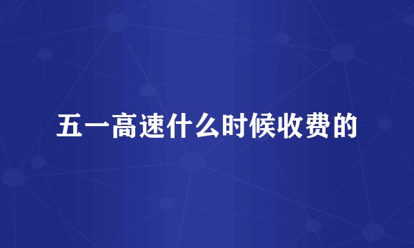 五一高速什么时候收费的