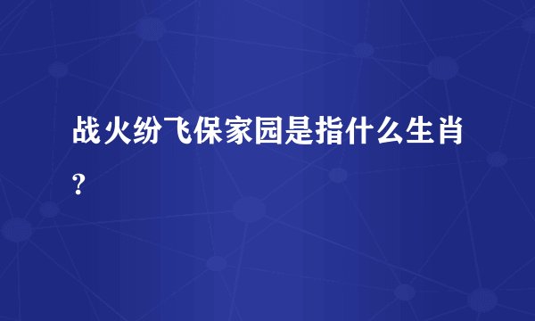 战火纷飞保家园是指什么生肖?