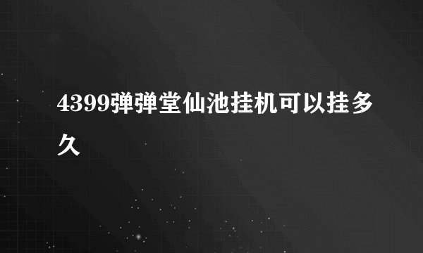4399弹弹堂仙池挂机可以挂多久