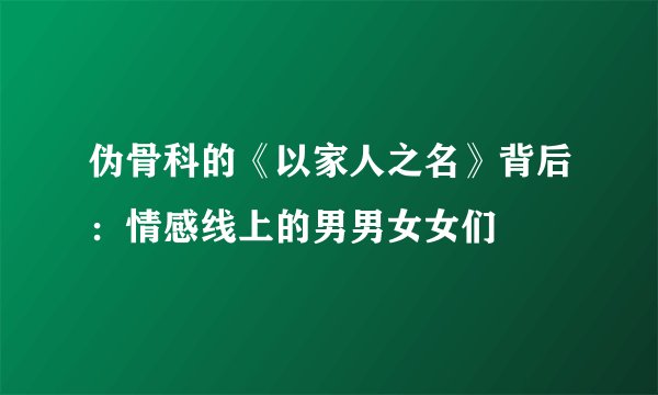 伪骨科的《以家人之名》背后：情感线上的男男女女们