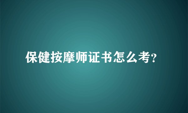 保健按摩师证书怎么考？