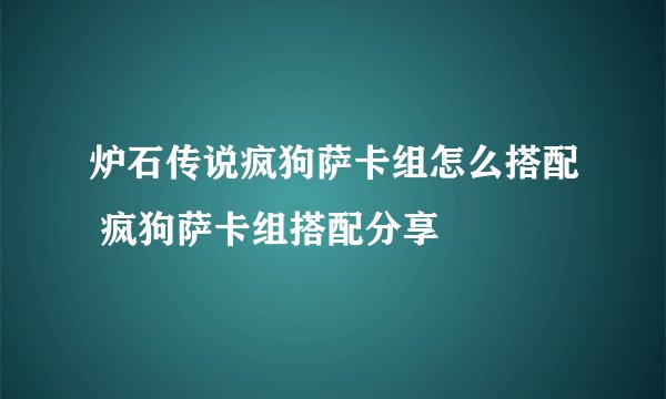 炉石传说疯狗萨卡组怎么搭配 疯狗萨卡组搭配分享