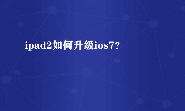 ipad2如何升级ios7?
